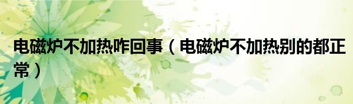 電磁爐不加熱咋回事（電磁爐不加熱別的都正常）