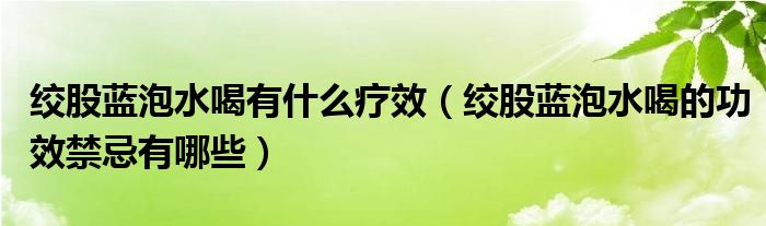 絞股藍泡水喝有什么療效（絞股藍泡水喝的功效禁忌有哪些）