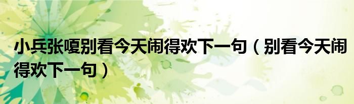 小兵張嗄別看今天鬧得歡下一句（別看今天鬧得歡下一句）