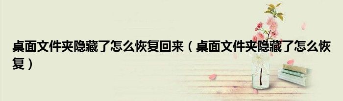 桌面文件夾隱藏了怎么恢復(fù)回來（桌面文件夾隱藏了怎么恢復(fù)）