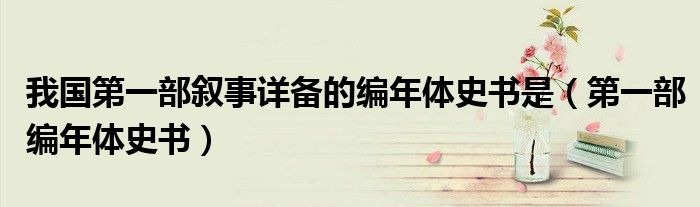 我國第一部敘事詳備的編年體史書是（第一部編年體史書）