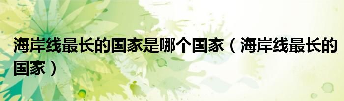 海岸線最長(zhǎng)的國(guó)家是哪個(gè)國(guó)家（海岸線最長(zhǎng)的國(guó)家）