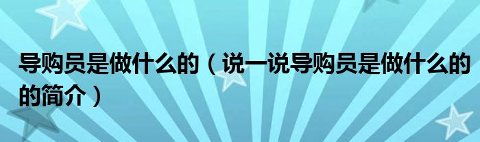 導(dǎo)購(gòu)員是做什么的（說(shuō)一說(shuō)導(dǎo)購(gòu)員是做什么的的簡(jiǎn)介）