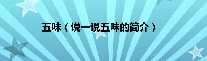 五味（說一說五味的簡介）