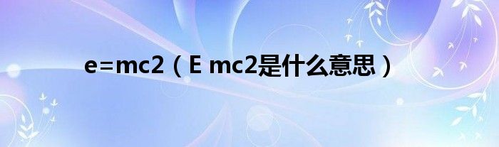 e=mc2（E mc2是什么意思）
