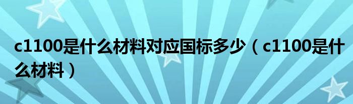 c1100是什么材料對應國標多少（c1100是什么材料）