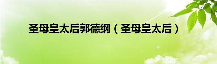 圣母皇太后郭德綱（圣母皇太后）