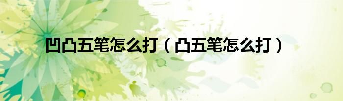 凹凸五筆怎么打（凸五筆怎么打）