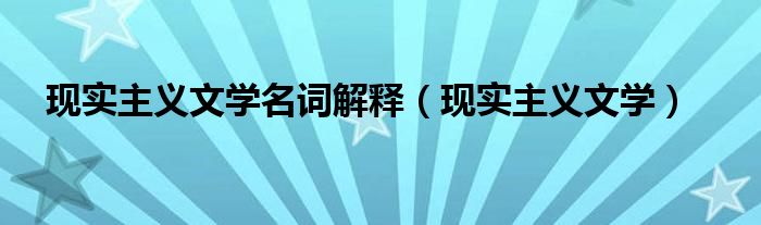 現(xiàn)實(shí)主義文學(xué)名詞解釋?zhuān)ìF(xiàn)實(shí)主義文學(xué)）