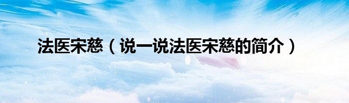 法醫(yī)宋慈（說一說法醫(yī)宋慈的簡介）