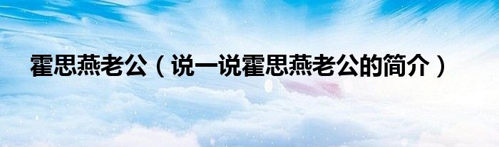 霍思燕老公（說一說霍思燕老公的簡介）