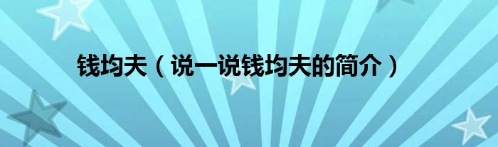 錢均夫（說一說錢均夫的簡介）