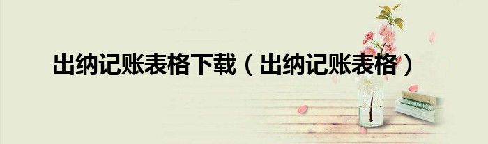 出納記賬表格下載（出納記賬表格）