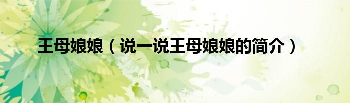 王母娘娘（說一說王母娘娘的簡介）