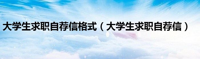 大學(xué)生求職自薦信格式（大學(xué)生求職自薦信）