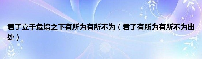 君子立于危墻之下有所為有所不為（君子有所為有所不為出處）