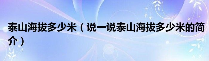 泰山海拔多少米（說一說泰山海拔多少米的簡介）
