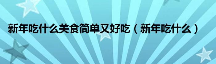 新年吃什么美食簡單又好吃（新年吃什么）