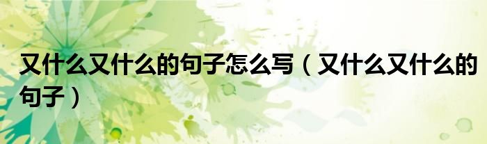 又什么又什么的句子怎么寫（又什么又什么的句子）
