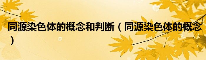 同源染色體的概念和判斷（同源染色體的概念）