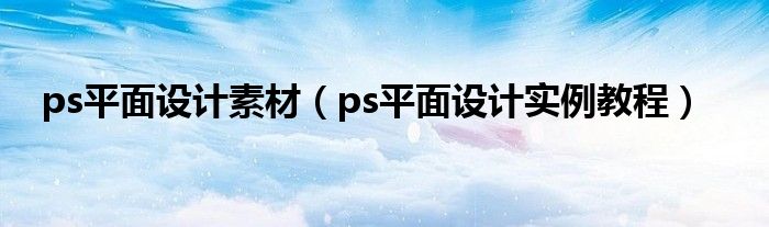 ps平面設(shè)計(jì)素材（ps平面設(shè)計(jì)實(shí)例教程）