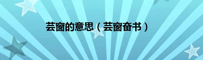 蕓窗的意思（蕓窗奮書）