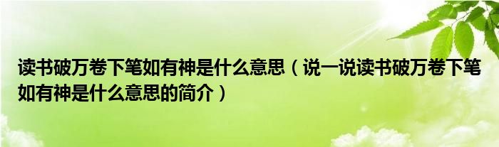 讀書破萬卷下筆如有神是什么意思（說一說讀書破萬卷下筆如有神是什么意思的簡介）