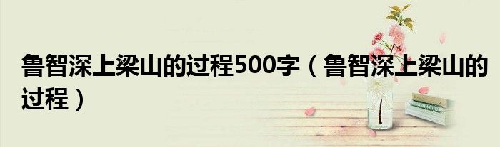 魯智深上梁山的過程500字（魯智深上梁山的過程）