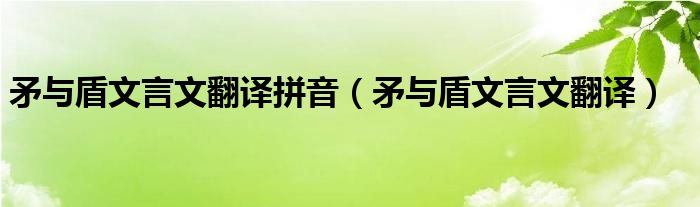 矛與盾文言文翻譯拼音（矛與盾文言文翻譯）