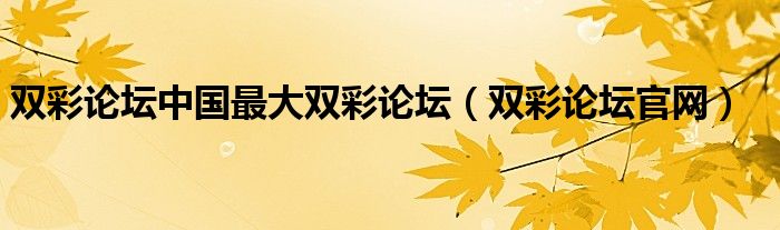 雙彩論壇中國(guó)最大雙彩論壇（雙彩論壇官網(wǎng)）