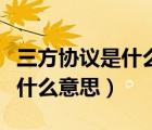 三方協(xié)議是什么意思有什么作用（三方協(xié)議是什么意思）