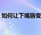 如何讓下嘴唇變薄男生（如何讓下嘴唇變?。?/>
                                    </a>
                                                </div>
                                    <div   id=