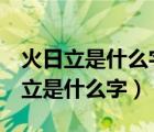 火日立是什么字煜怎么讀是什么意思（火 日 立是什么字）