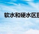軟水和硬水區(qū)別（軟水和硬水有什么區(qū)別）