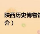 陜西歷史博物館（說一說陜西歷史博物館的簡介）