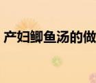 產(chǎn)婦鯽魚湯的做法禁忌（產(chǎn)婦鯽魚湯的做法）