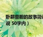 臥薪嘗膽的故事簡說 50字內(nèi)容是什么（臥薪嘗膽的故事簡說 50字內(nèi)）