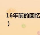 16年前的回憶（說一說16年前的回憶的簡介）