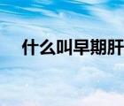 什么叫早期肝硬化（什么是早期肝硬化）
