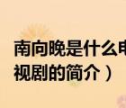 南向晚是什么電視?。ㄕf(shuō)一說(shuō)南向晚是什么電視劇的簡(jiǎn)介）
