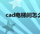 cad電梯間怎么畫（cad電梯平面圖畫法）