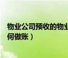 物業(yè)公司預(yù)收的物業(yè)費(fèi)怎么做賬（物業(yè)公司預(yù)收的物業(yè)費(fèi)如何做賬）