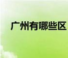 廣州有哪些區(qū) 有幾個(gè)區(qū)（廣州有哪些區(qū)）