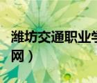 濰坊交通職業(yè)學(xué)校地址（濰坊交通職業(yè)學(xué)院官網(wǎng)）