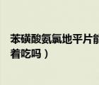 苯磺酸氨氯地平片能掰成兩半吃嗎（苯磺酸氨氯地平片能掰著吃嗎）