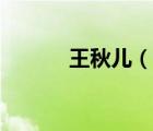 王秋兒（說(shuō)一說(shuō)王秋兒的簡(jiǎn)介）