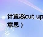 計算器cut up 5 4什么意思（cut up是什么意思）