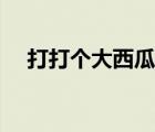 打打個(gè)大西瓜國外獲獎(jiǎng)（打打個(gè)大西瓜）