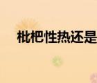 枇杷性熱還是性涼（枇杷性溫還是性寒）