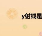 y射線是伽馬射線嗎（y射線）